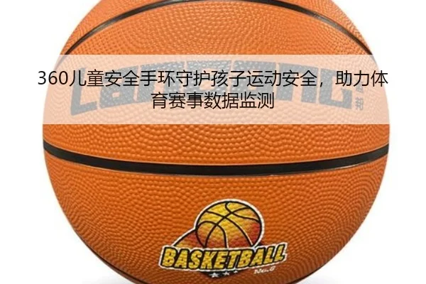 360儿童安全手环守护孩子运动安全，助力体育赛事数据监测