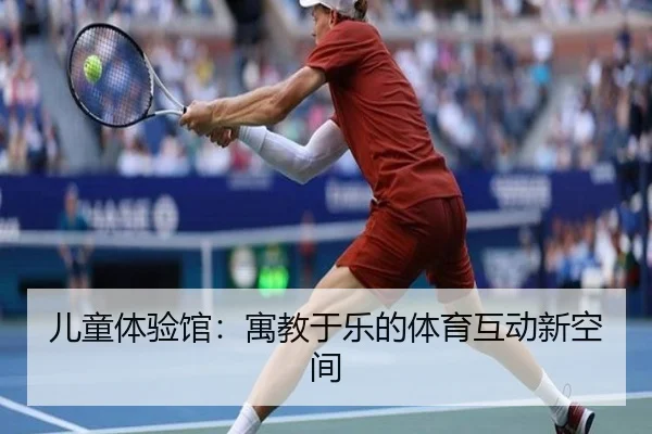 儿童体验馆：寓教于乐的体育互动新空间