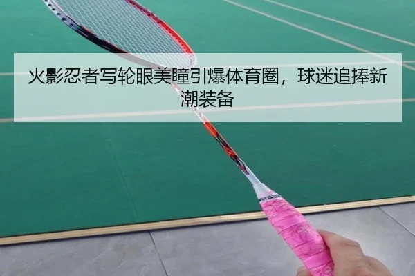 火影忍者写轮眼美瞳引爆体育圈，球迷追捧新潮装备