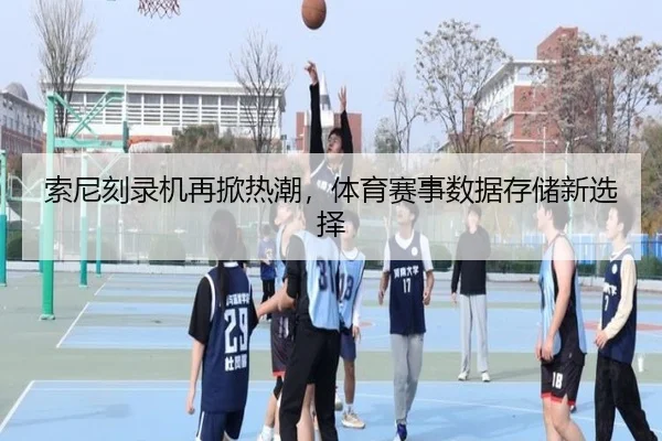索尼刻录机再掀热潮，体育赛事数据存储新选择