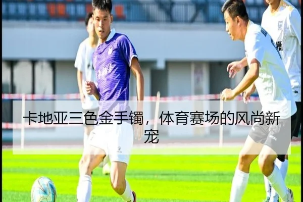 卡地亚三色金手镯，体育赛场的风尚新宠