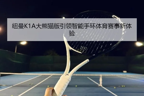 纽曼K1A大熊猫版引领智能手环体育赛事新体验
