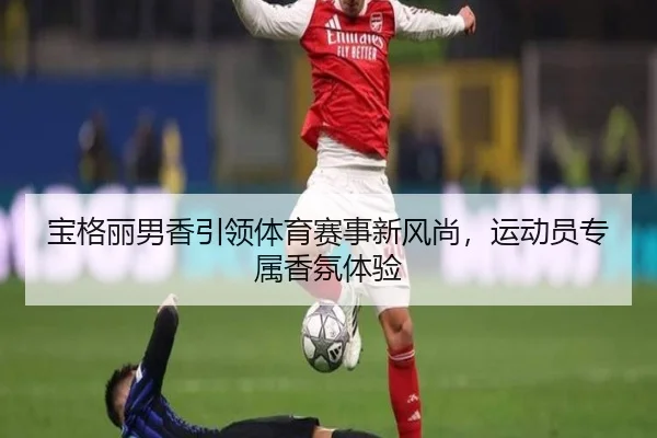 宝格丽男香引领体育赛事新风尚，运动员专属香氛体验