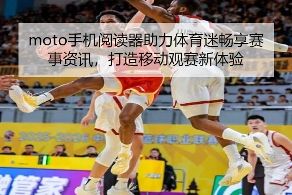 moto手机阅读器助力体育迷畅享赛事资讯，打造移动观赛新体验