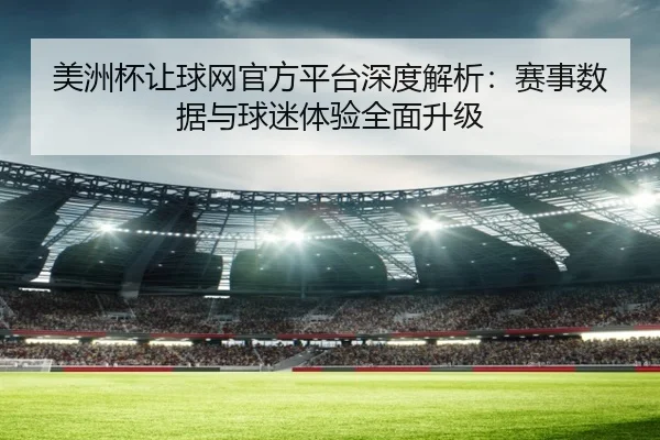 美洲杯让球网官方平台深度解析：赛事数据与球迷体验全面升级